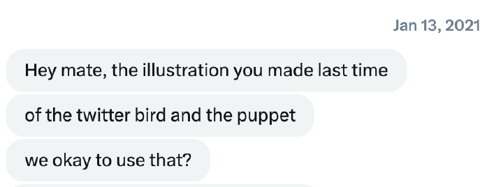 Steven Bartlett’s DM: “Hey mate, the illustration you made last time of the twitter bird and the puppet, we okay to use that?”